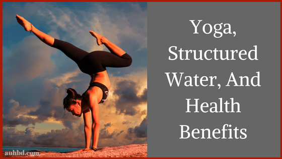 Yoga, Structured Water, And Health Benefits