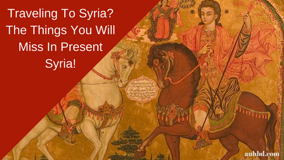 Traveling To Syria? The Things You Will Miss In Present Syria!