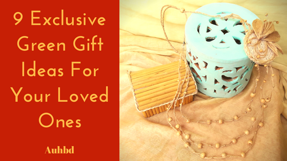 9 Exclusive Green Gift Ideas For Your Loved Ones